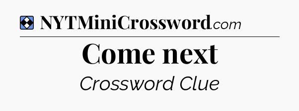 Solution: Come next - NYT Mini Crossword