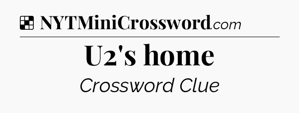 Solution: U2's home - NYT Crossword