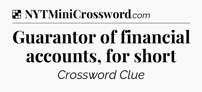 Solution: Guarantor of financial accounts, for short - NYT Crossword