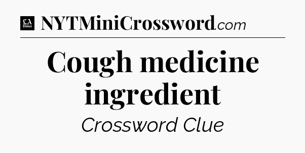 Cough medicine ingredient - LA Times Crossword