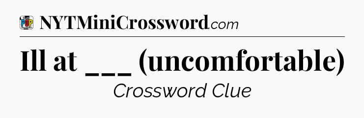 Ill at ___ (uncomfortable) Crossword Clue