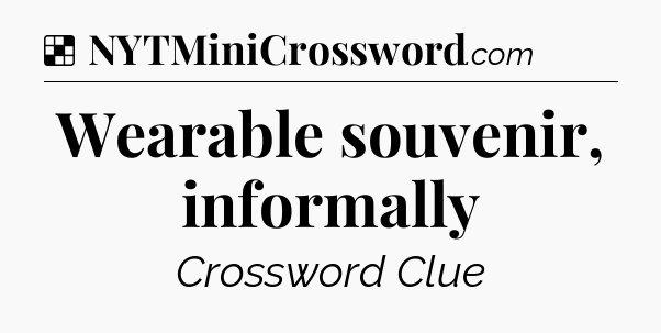 Solution: Wearable souvenir, informally - NYT Crossword