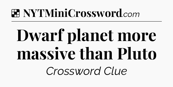 Solution: Dwarf planet more massive than Pluto - NYT Crossword