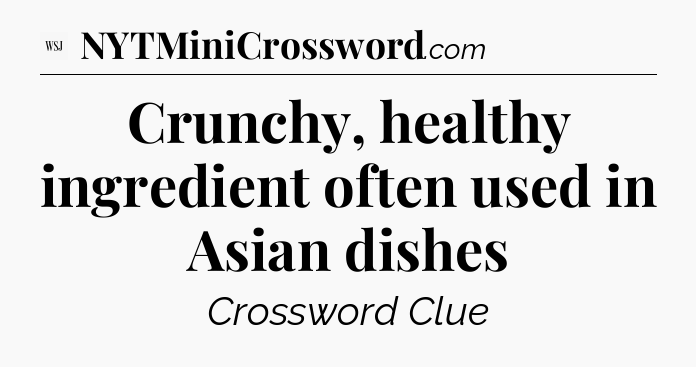 Crunchy, healthy ingredient often used in Asian dishes - WSJ Crossword