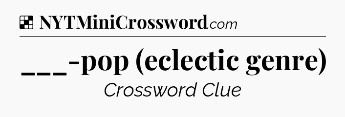 Solution: ___-pop (eclectic genre) - NYT Crossword