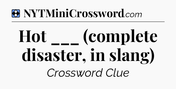 Solution: Hot ___ (complete disaster, in slang) - NYT Mini Crossword