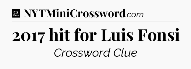 2017 hit for Luis Fonsi - LA Times Crossword