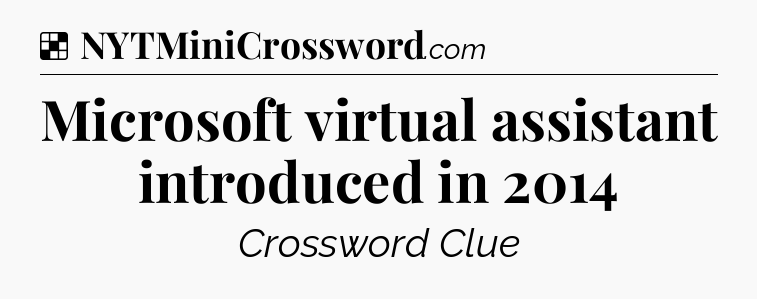 Solution: Microsoft virtual assistant introduced in 2014 - NYT Crossword
