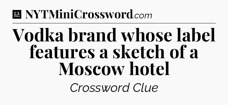 Vodka brand whose label features a sketch of a Moscow hotel - LA Times Crossword