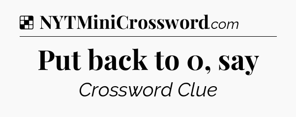 Solution: Put back to 0, say - NYT Crossword
