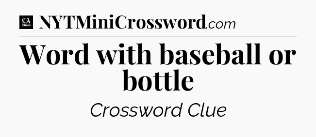 Word with baseball or bottle - LA Times Crossword