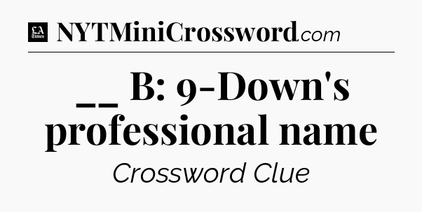 __ B: 9-Down's professional name - LA Times Crossword