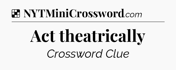 Solution: Act theatrically - NYT Crossword