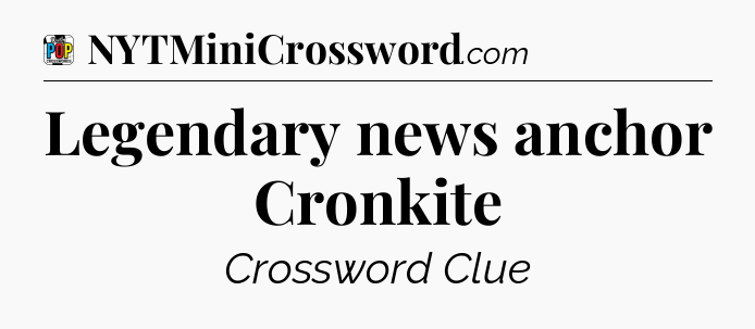 Legendary news anchor Cronkite Crossword Clue