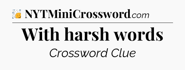 With harsh words - 7 Little Words