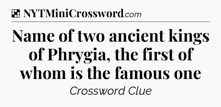 Solution: Name of two ancient kings of Phrygia, the first of whom is the famous one - NYT Crossword