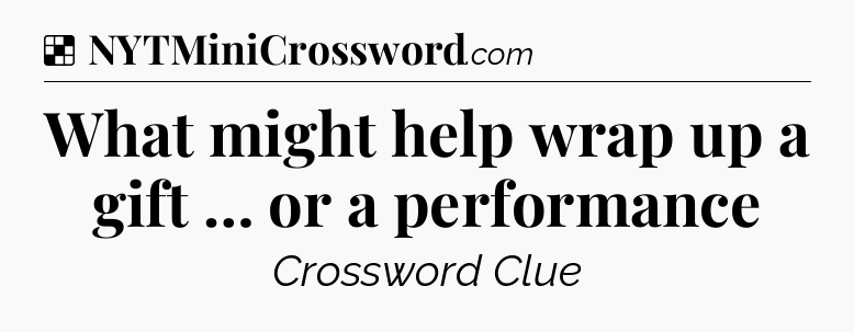 Solution: What might help wrap up a gift … or a performance - NYT Crossword