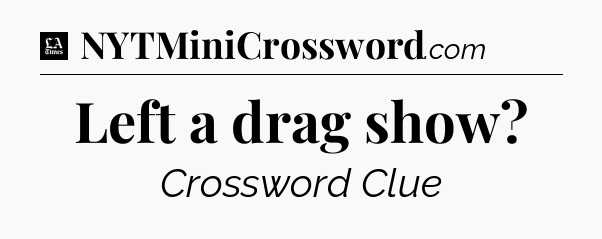 Left a drag show - LA Times Crossword