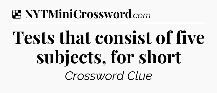 Solution: Tests that consist of five subjects, for short - NYT Crossword