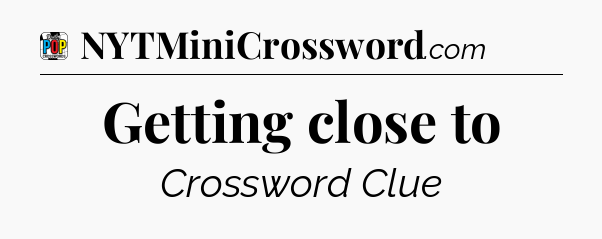 Getting close to Crossword Clue