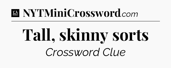 Tall, skinny sorts - LA Times Crossword