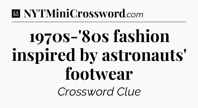 1970s-'80s fashion inspired by astronauts' footwear - LA Times Crossword