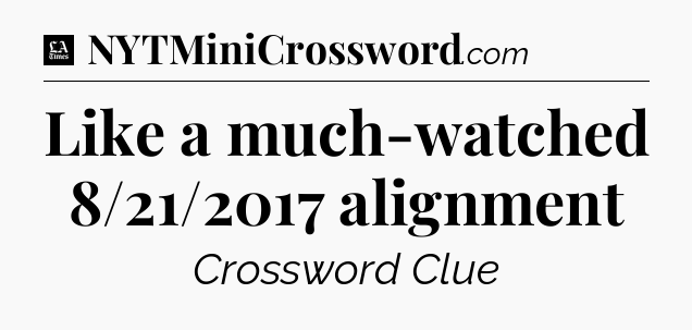 Like a much-watched 8/21/2017 alignment - LA Times Crossword