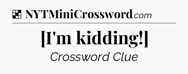 Solution: [I'm kidding!] - NYT Crossword
