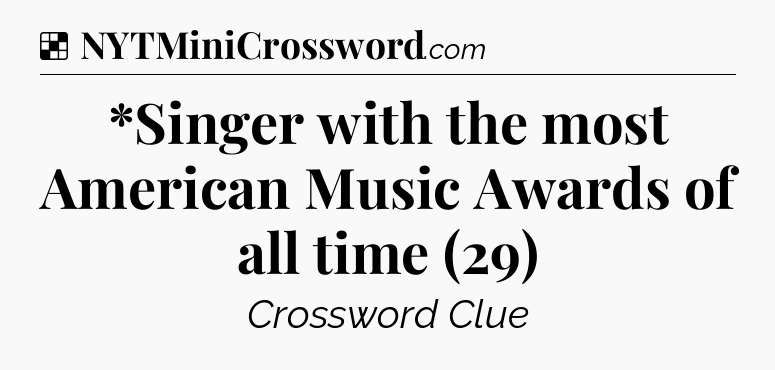 Solution: *Singer with the most American Music Awards of all time (29) - NYT Crossword