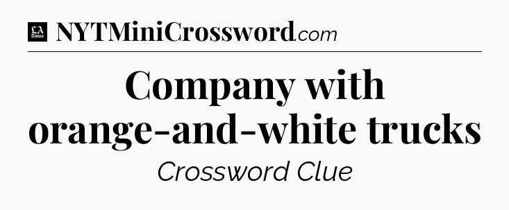 Company with orange-and-white trucks - LA Times Crossword