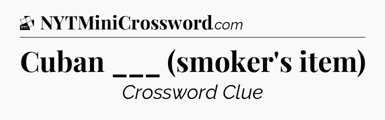 Cuban ___ (smoker's item) - Daily Themed Classic Crossword