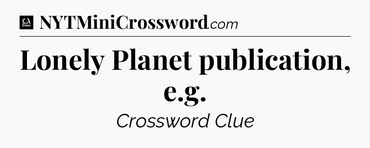 Lonely Planet publication, e.g - LA Times Crossword