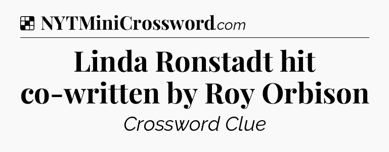 Solution: Linda Ronstadt hit co-written by Roy Orbison - NYT Crossword
