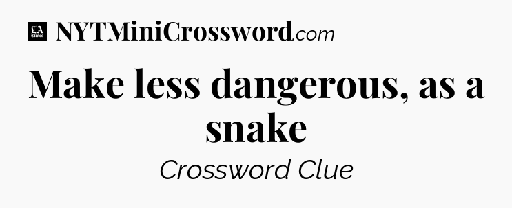 Make less dangerous, as a snake - LA Times Crossword