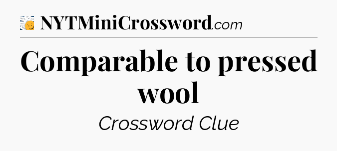 Comparable to pressed wool - 7 Little Words