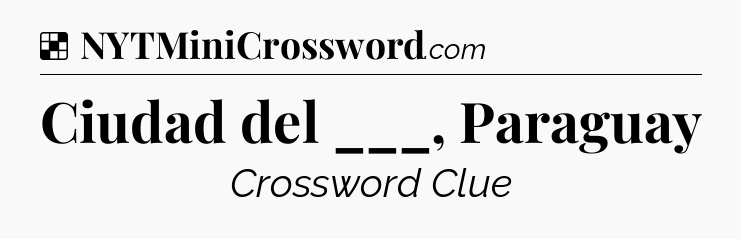 Solution: Ciudad del ___, Paraguay - NYT Crossword