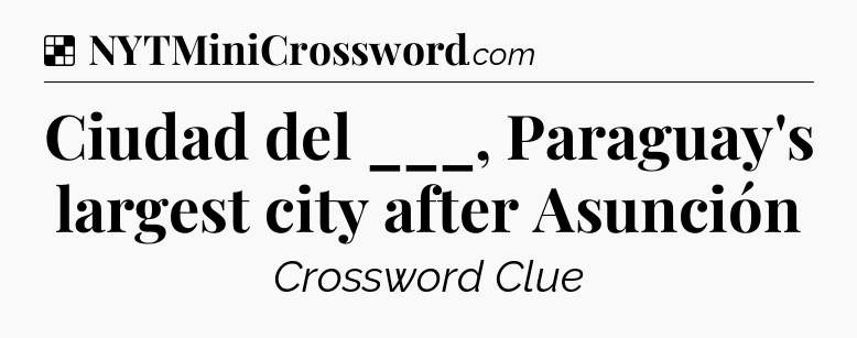 Solution: Ciudad del ___, Paraguay's largest city after Asunción - NYT Crossword