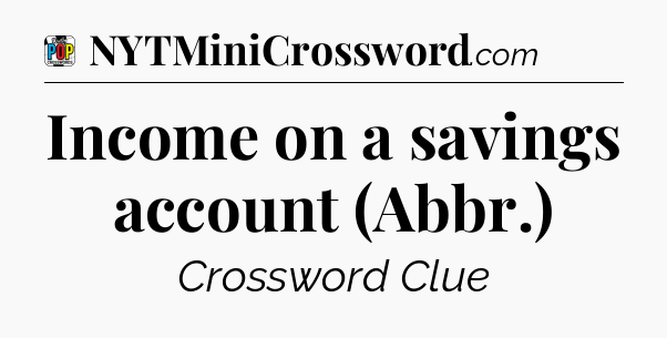 Income on a savings account (Abbr.) Crossword Clue