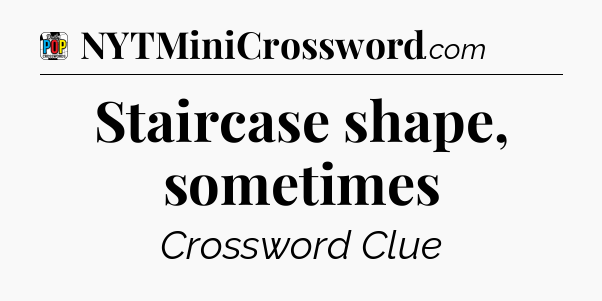 Staircase shape, sometimes Crossword Clue