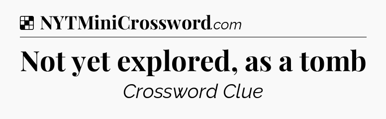 Solution: Not yet explored, as a tomb - NYT Crossword