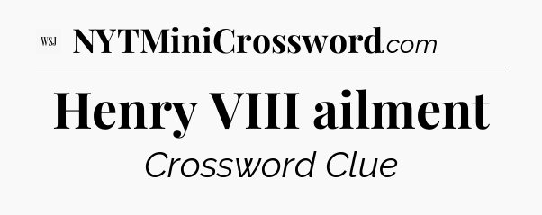 Henry VIII ailment - WSJ Crossword
