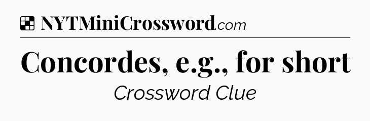 Solution: Concordes, e.g., for short - NYT Crossword