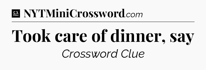 Took care of dinner, say - LA Times Crossword