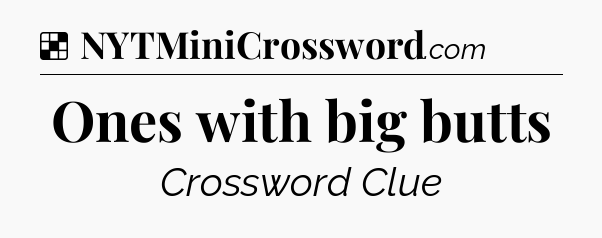 Solution: Ones with big butts - NYT Crossword