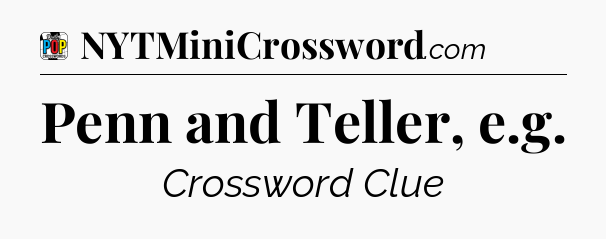 Penn and Teller, e.g Crossword Clue