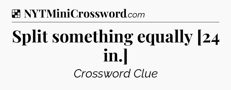 Split something equally [24 in.] NYT Crossword