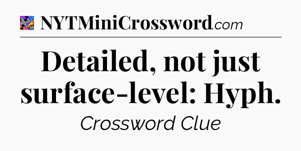Detailed, not just surface-level: Hyph Crossword Clue