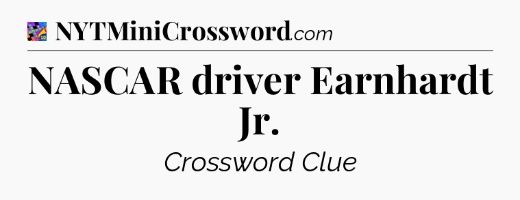 NASCAR driver Earnhardt Jr Crossword Clue
