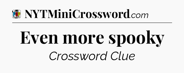 Even more spooky Crossword Clue