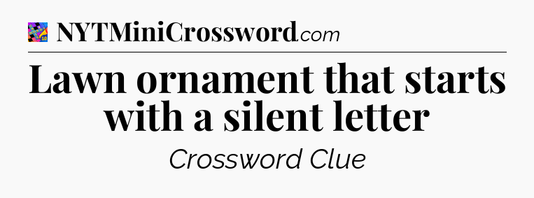 Lawn ornament that starts with a silent letter Crossword Clue